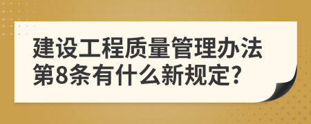 建设工程质量管理办法第8条有什么新规定?