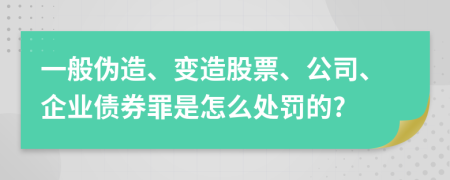 一般伪造、变造股票、公司、企业债券罪是怎么处罚的?