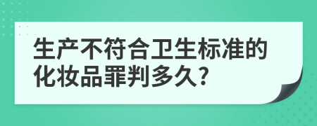 生产不符合卫生标准的化妆品罪判多久?