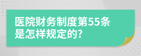 医院财务制度第55条是怎样规定的?