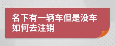 名下有一辆车但是没车如何去注销