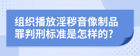 组织播放淫秽音像制品罪判刑标准是怎样的?