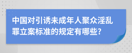 中国对引诱未成年人聚众淫乱罪立案标准的规定有哪些?