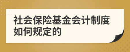 社会保险基金会计制度如何规定的