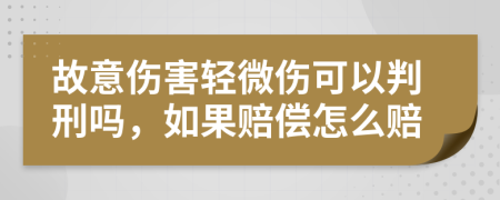 故意伤害轻微伤可以判刑吗，如果赔偿怎么赔