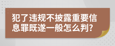 犯了违规不披露重要信息罪既遂一般怎么判?