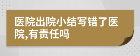 医院出院小结写错了医院,有责任吗