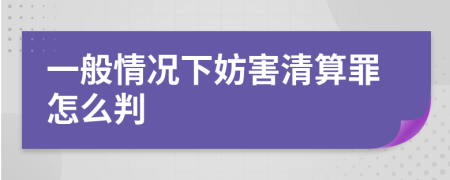 一般情况下妨害清算罪怎么判