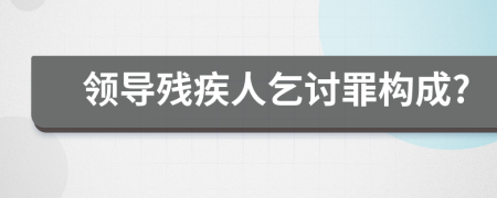 领导残疾人乞讨罪构成?