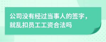 公司没有经过当事人的签字，就乱扣员工工资合法吗