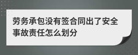 劳务承包没有签合同出了安全事故责任怎么划分