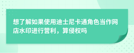 想了解如果使用迪士尼卡通角色当作网店水印进行营利，算侵权吗