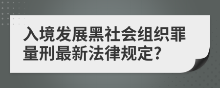 入境发展黑社会组织罪量刑最新法律规定?