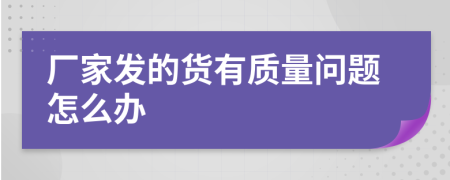 厂家发的货有质量问题怎么办