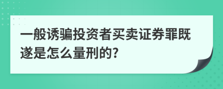 一般诱骗投资者买卖证券罪既遂是怎么量刑的?