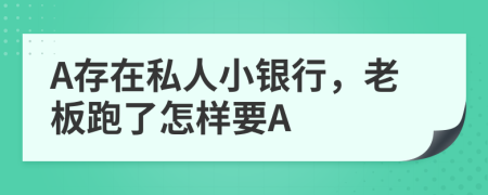 A存在私人小银行，老板跑了怎样要A