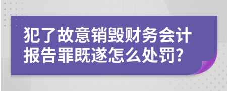 犯了故意销毁财务会计报告罪既遂怎么处罚?