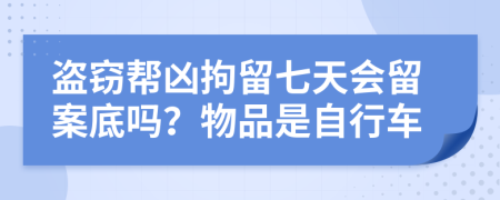 盗窃帮凶拘留七天会留案底吗？物品是自行车