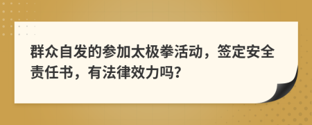 群众自发的参加太极拳活动，签定安全责任书，有法律效力吗？