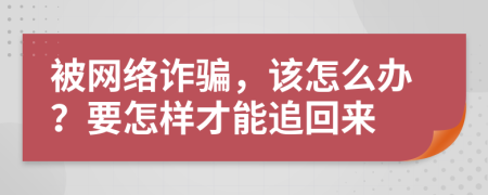 被网络诈骗，该怎么办？要怎样才能追回来