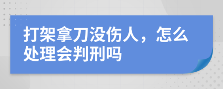 打架拿刀没伤人，怎么处理会判刑吗