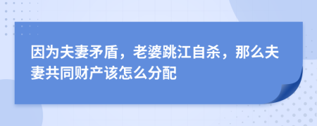 因为夫妻矛盾，老婆跳江自杀，那么夫妻共同财产该怎么分配