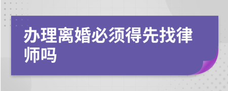 办理离婚必须得先找律师吗