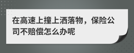 在高速上撞上洒落物，保险公司不赔偿怎么办呢