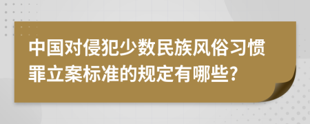 中国对侵犯少数民族风俗习惯罪立案标准的规定有哪些?
