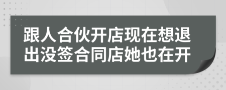 跟人合伙开店现在想退出没签合同店她也在开