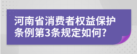 河南省消费者权益保护条例第3条规定如何?