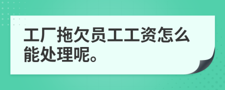 工厂拖欠员工工资怎么能处理呢。