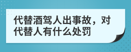 代替酒驾人出事故，对代替人有什么处罚