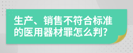 生产、销售不符合标准的医用器材罪怎么判?