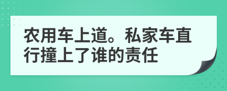 农用车上道。私家车直行撞上了谁的责任