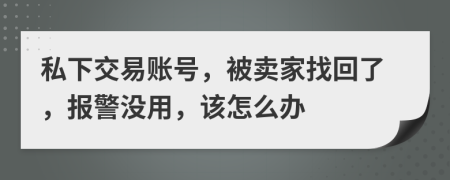 私下交易账号，被卖家找回了，报警没用，该怎么办