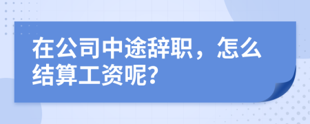 在公司中途辞职，怎么结算工资呢？