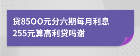 贷85OO元分六期每月利息255元算高利贷吗谢