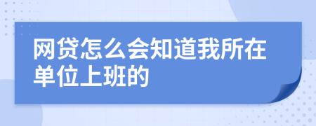 网贷怎么会知道我所在单位上班的