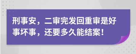 刑事安，二审完发回重审是好事坏事，还要多久能结案！
