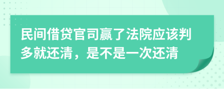 民间借贷官司赢了法院应该判多就还清，是不是一次还清