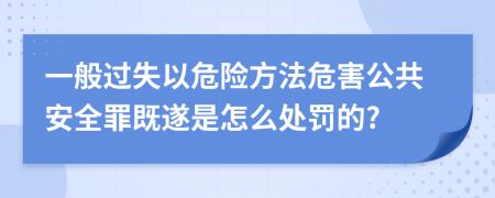 一般过失以危险方法危害公共安全罪既遂是怎么处罚的?