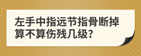 左手中指远节指骨断掉算不算伤残几级？