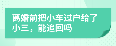 离婚前把小车过户给了小三，能追回吗