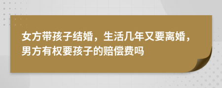 女方带孩子结婚，生活几年又要离婚，男方有权要孩子的赔偿费吗