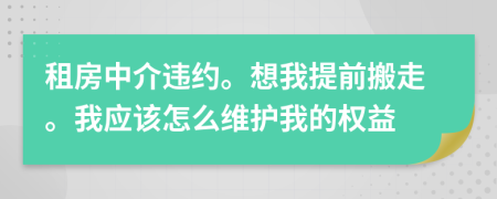 租房中介违约。想我提前搬走。我应该怎么维护我的权益