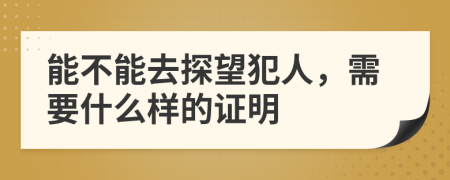 能不能去探望犯人，需要什么样的证明