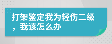 打架鉴定我为轻伤二级，我该怎么办