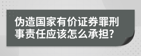 伪造国家有价证券罪刑事责任应该怎么承担?