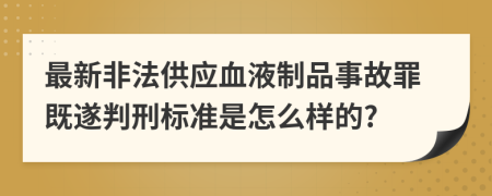 最新非法供应血液制品事故罪既遂判刑标准是怎么样的?